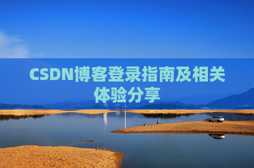 CSDN博客登录指南及相关体验分享